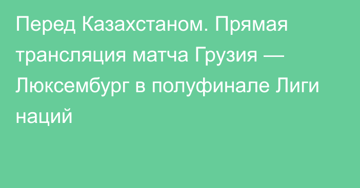 Перед Казахстаном. Прямая трансляция матча Грузия — Люксембург в полуфинале Лиги наций