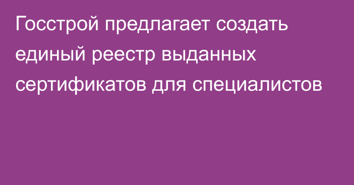 Госстрой предлагает создать единый реестр выданных сертификатов для специалистов