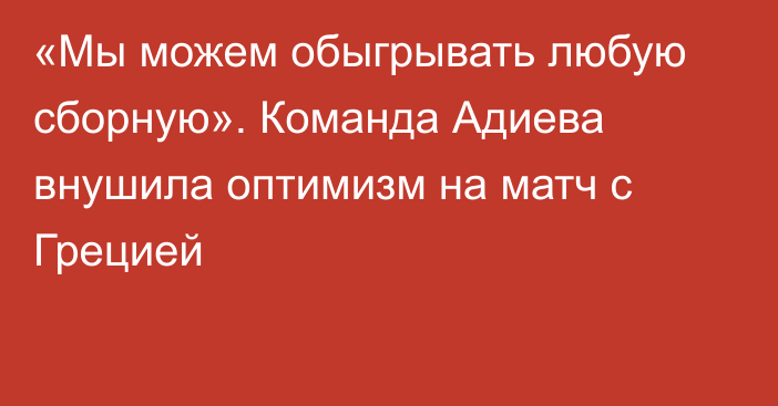 «Мы можем обыгрывать любую сборную». Команда Адиева внушила оптимизм на матч с Грецией