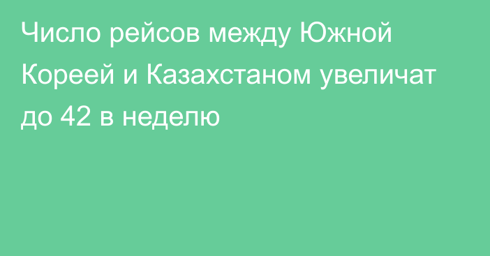 Число рейсов между Южной Кореей и Казахстаном увеличат до 42 в неделю