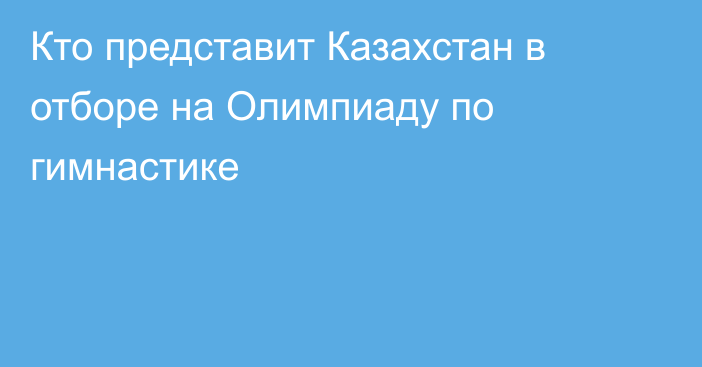 Кто представит Казахстан в отборе на Олимпиаду по гимнастике