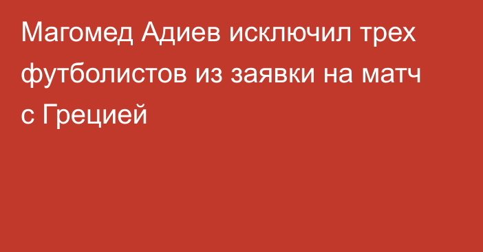 Магомед Адиев исключил трех футболистов из заявки на матч с Грецией