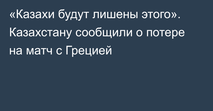 «Казахи будут лишены этого». Казахстану сообщили о потере на матч с Грецией