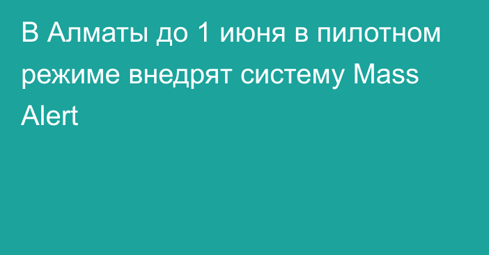 В Алматы до 1 июня в пилотном режиме внедрят систему Mass Alert