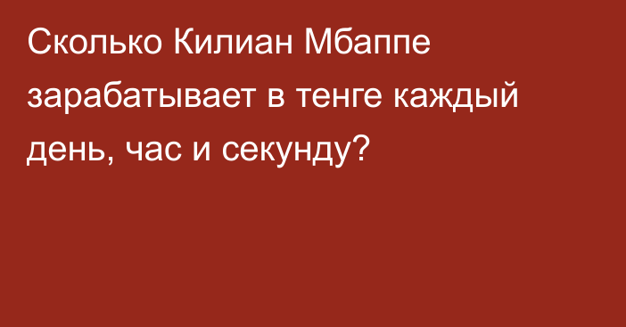 Сколько Килиан Мбаппе зарабатывает в тенге каждый день, час и секунду?