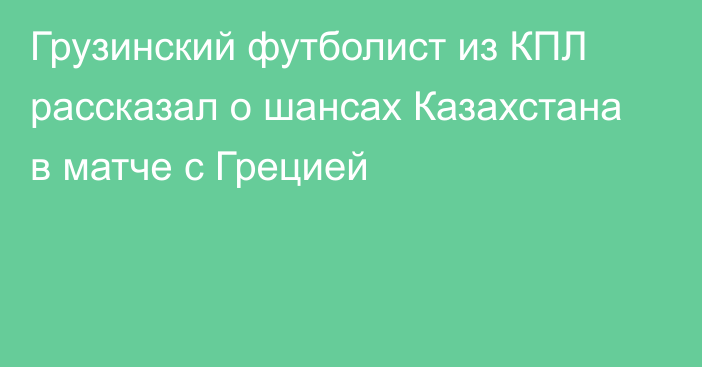 Грузинский футболист из КПЛ рассказал о шансах Казахстана в матче с Грецией