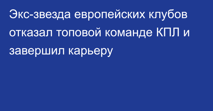 Экс-звезда европейских клубов отказал топовой команде КПЛ и завершил карьеру