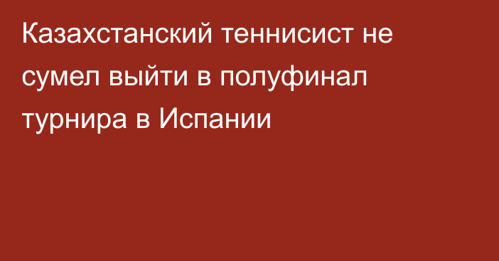 Казахстанский теннисист не сумел выйти в полуфинал турнира в Испании