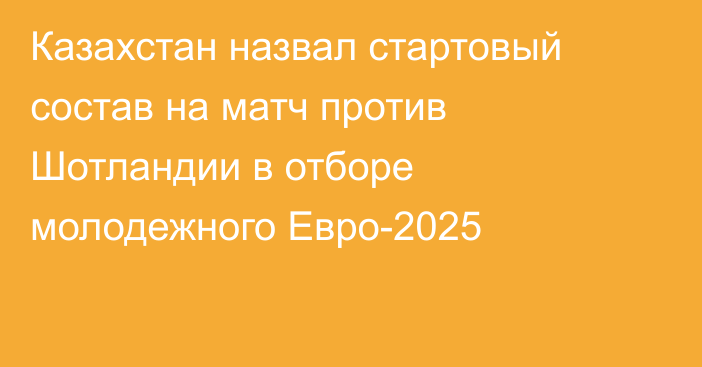 Казахстан назвал стартовый состав на матч против Шотландии в отборе молодежного Евро-2025