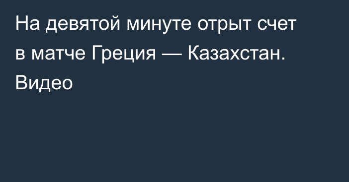 На девятой минуте отрыт счет в матче Греция — Казахстан. Видео