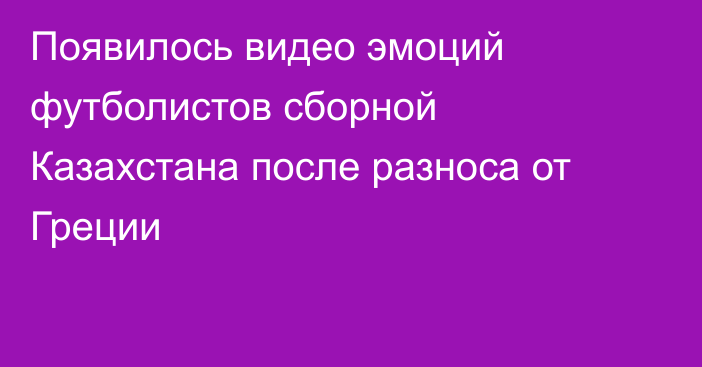 Появилось видео эмоций футболистов сборной Казахстана после разноса от Греции