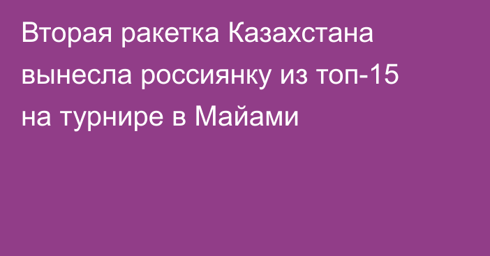 Вторая ракетка Казахстана вынесла россиянку из топ-15 на турнире в Майами