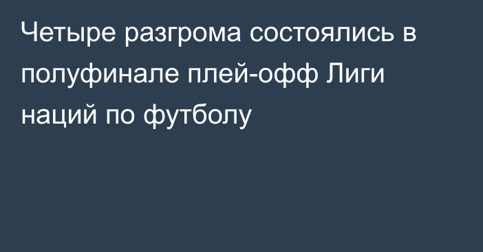 Четыре разгрома состоялись в полуфинале плей-офф Лиги наций по футболу