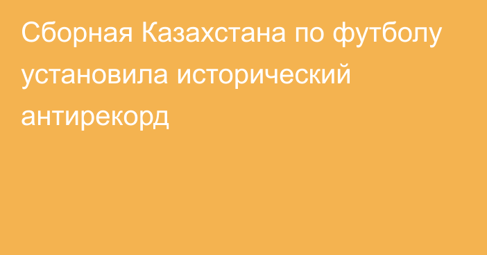 Сборная Казахстана по футболу установила исторический антирекорд