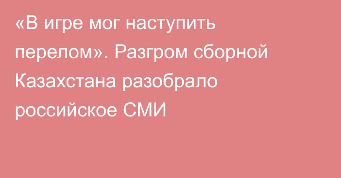 «В игре мог наступить перелом». Разгром сборной Казахстана разобрало российское СМИ