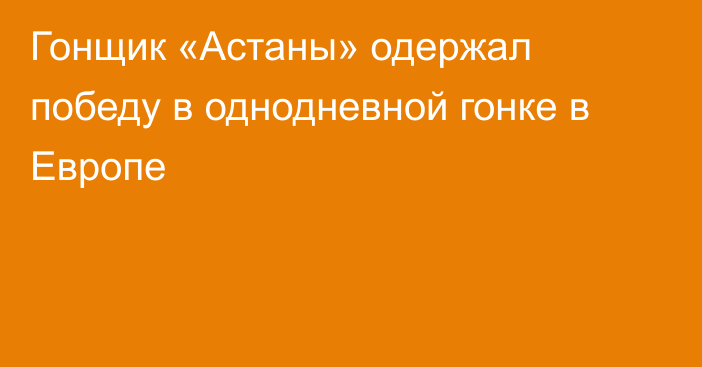 Гонщик «Астаны» одержал победу в однодневной гонке в Европе