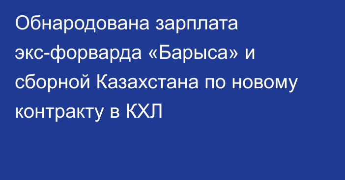 Обнародована зарплата экс-форварда «Барыса» и сборной Казахстана по новому контракту в КХЛ