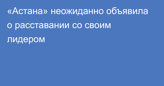 «Астана» неожиданно объявила о расставании со своим лидером