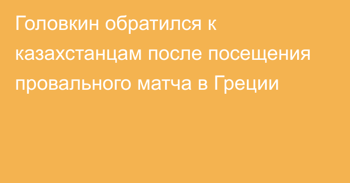 Головкин обратился к казахстанцам после посещения провального матча в Греции