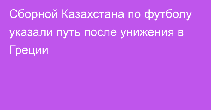 Сборной Казахстана по футболу указали путь после унижения в Греции