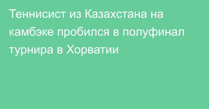 Теннисист из Казахстана на камбэке пробился в полуфинал турнира в Хорватии