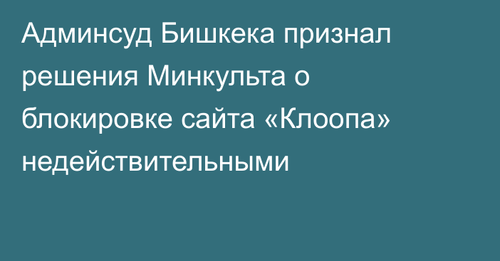 Админсуд Бишкека признал решения Минкульта о блокировке сайта «Клоопа» недействительными