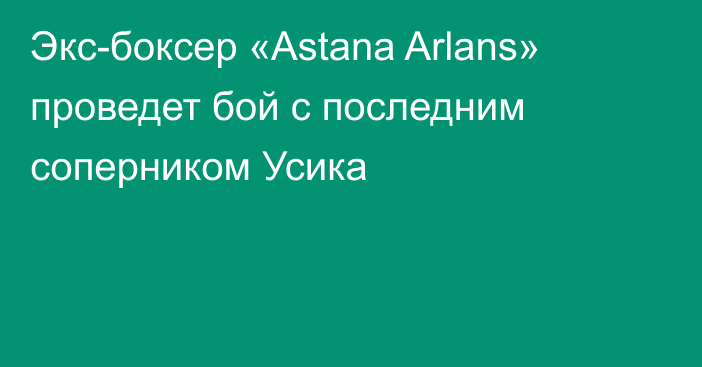 Экс-боксер «Astana Arlans» проведет бой с последним соперником Усика