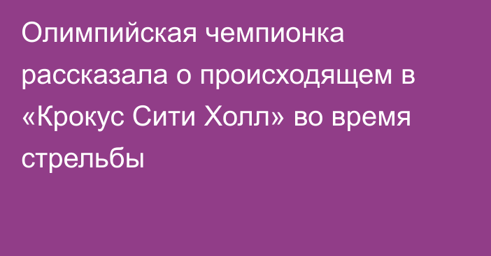 Олимпийская чемпионка рассказала о происходящем в «Крокус Сити Холл» во время стрельбы