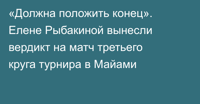 «Должна положить конец». Елене Рыбакиной вынесли вердикт на матч третьего круга турнира в Майами