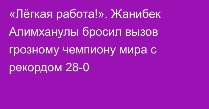 «Лёгкая работа!». Жанибек Алимханулы бросил вызов грозному чемпиону мира с рекордом 28-0