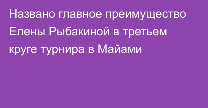 Названо главное преимущество Елены Рыбакиной в третьем круге турнира в Майами