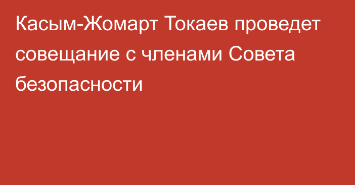 Касым-Жомарт Токаев проведет совещание с членами Совета безопасности