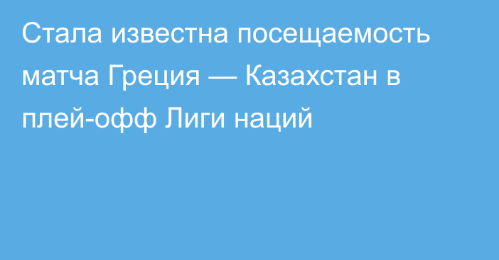 Стала известна посещаемость матча Греция — Казахстан в плей-офф Лиги наций