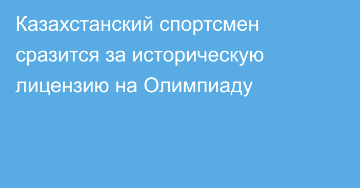 Казахстанский спортсмен сразится за историческую лицензию на Олимпиаду