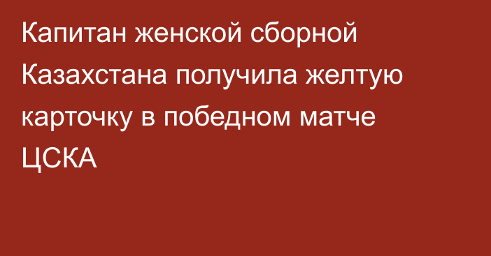 Капитан женской сборной Казахстана получила желтую карточку в победном матче ЦСКА