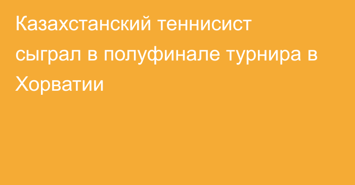 Казахстанский теннисист сыграл в полуфинале турнира в Хорватии