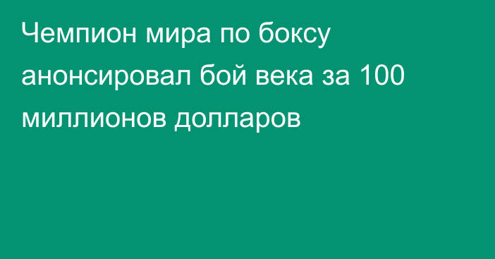 Чемпион мира по боксу анонсировал бой века за 100 миллионов долларов