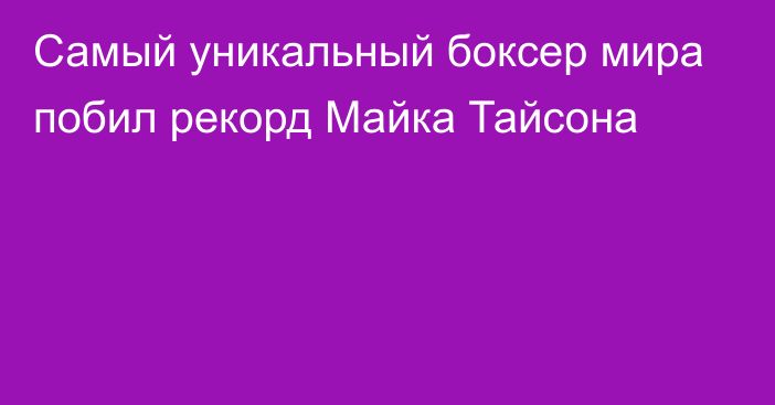 Самый уникальный боксер мира побил рекорд Майка Тайсона