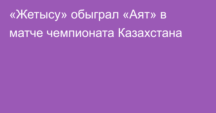 «Жетысу» обыграл «Аят» в матче чемпионата Казахстана