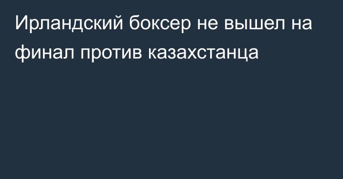 Ирландский боксер не вышел на финал против казахстанца