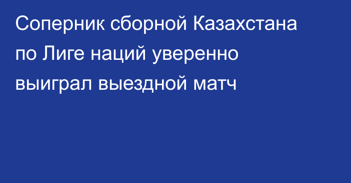 Соперник сборной Казахстана по Лиге наций уверенно выиграл выездной матч