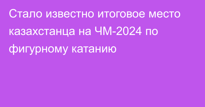 Стало известно итоговое место казахстанца на ЧМ-2024 по фигурному катанию