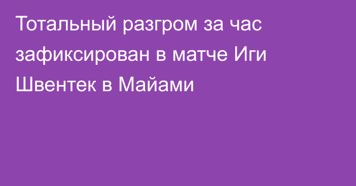 Тотальный разгром за час зафиксирован в матче Иги Швентек в Майами