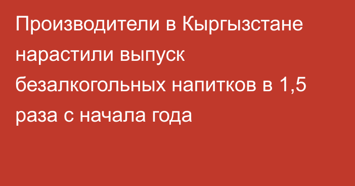 Производители в Кыргызстане нарастили выпуск безалкогольных напитков в 1,5 раза с начала года