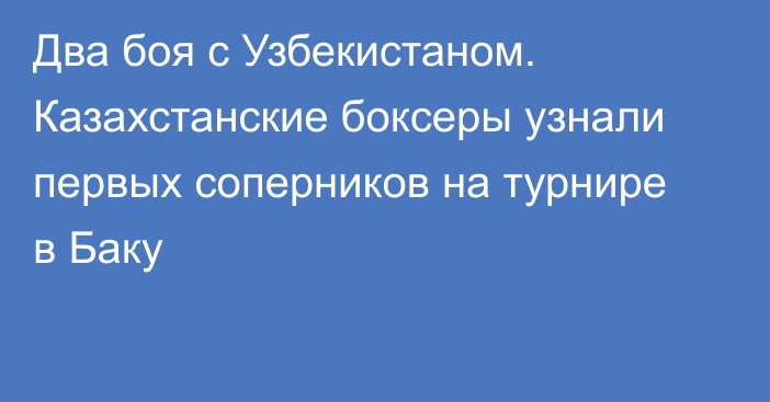 Два боя с Узбекистаном. Казахстанские боксеры узнали первых соперников на турнире в Баку