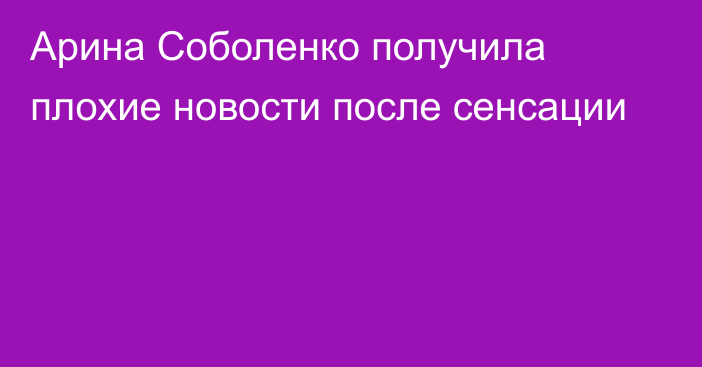 Арина Соболенко получила плохие новости после сенсации