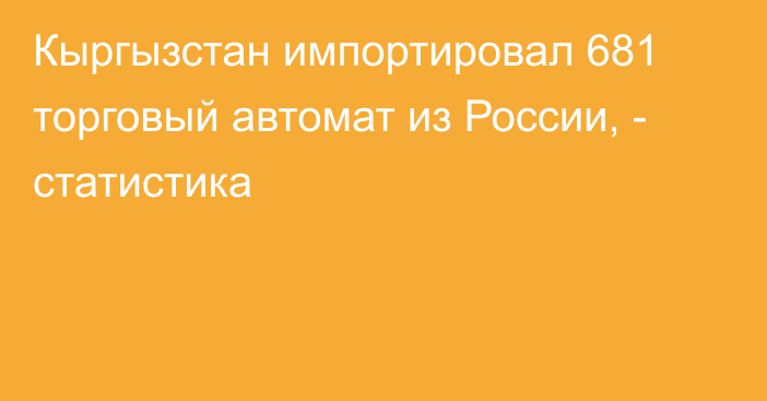 Кыргызстан импортировал 681 торговый автомат из России, - статистика