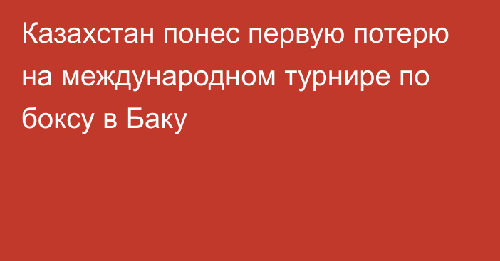 Казахстан понес первую потерю на международном турнире по боксу в Баку