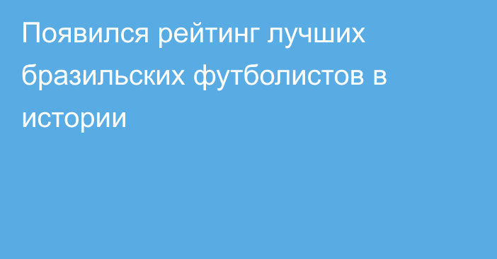 Появился рейтинг лучших бразильских футболистов в истории