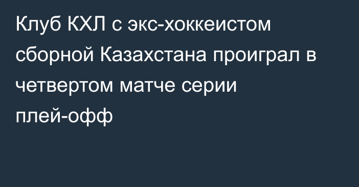 Клуб КХЛ с экс-хоккеистом сборной Казахстана проиграл в четвертом матче серии плей-офф